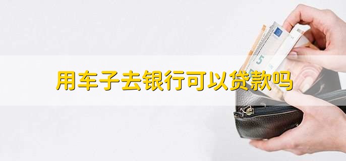 用車能到銀行貸款嗎(用車能貸款銀行到期嗎)? (http://www.ox-shoes.com/) 知識(shí)問(wèn)答 第1張