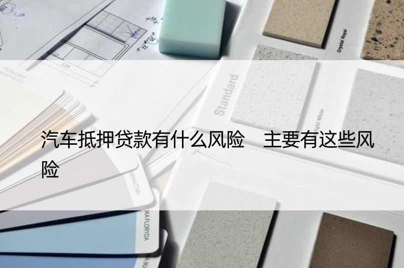 車輛抵押貸款風(fēng)險(抵押貸款車輛風(fēng)險分析)？ (http://www.ox-shoes.com/) 知識問答 第1張