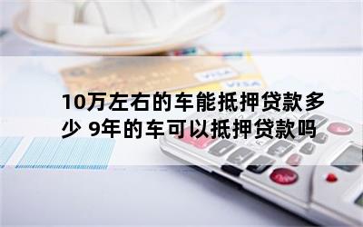 10萬元車抵押貸款能貸多錢(抵押貸款可以用于買車嗎)？ (http://www.ox-shoes.com/) 知識問答 第1張